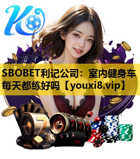 SBOBET利记公司：室内健身车每天都练好吗