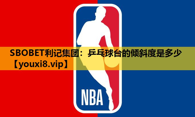 SBOBET利记集团：乒乓球台的倾斜度是多少