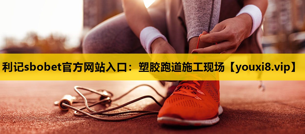 利记sbobet官方网站入口：塑胶跑道施工现场