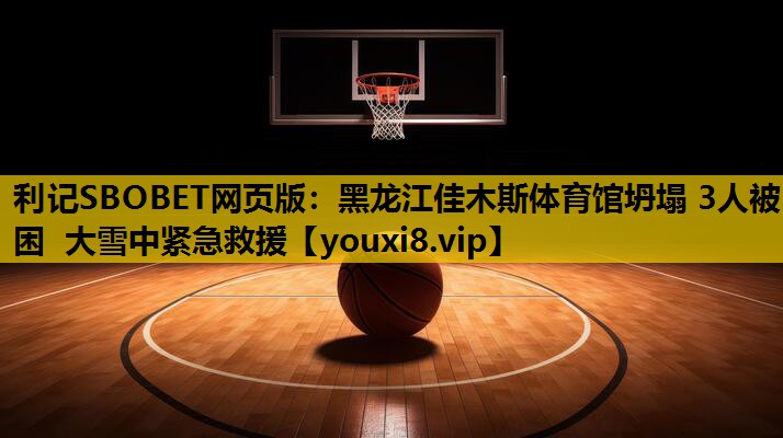 利记SBOBET网页版：黑龙江佳木斯体育馆坍塌 3人被困 大雪中紧急救援