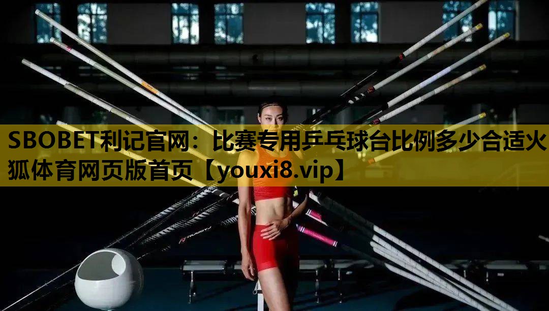 SBOBET利记官网：比赛专用乒乓球台比例多少合适火狐体育网页版首页