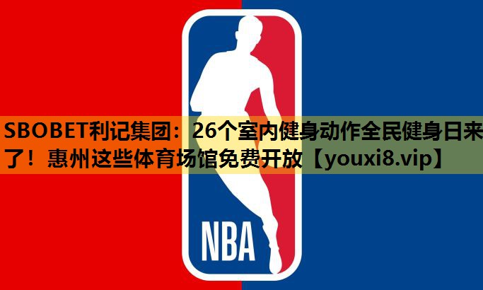 SBOBET利记集团：26个室内健身动作全民健身日来了！惠州这些体育场馆免费开放