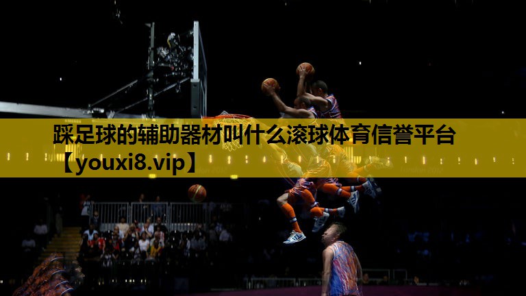 踩足球的辅助器材叫什么滚球体育信誉平台
