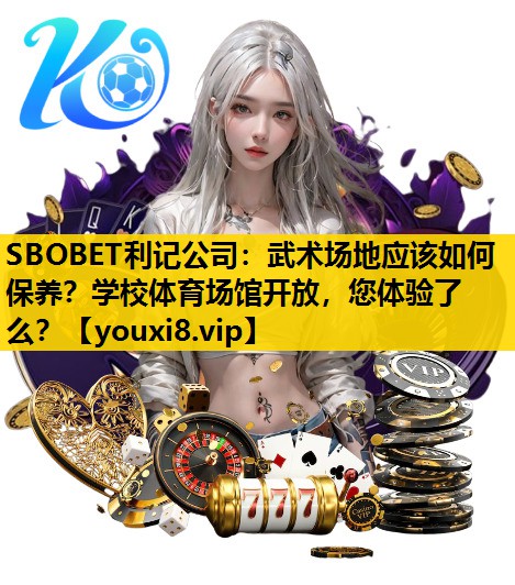 SBOBET利记公司：武术场地应该如何保养？学校体育场馆开放，您体验了么？