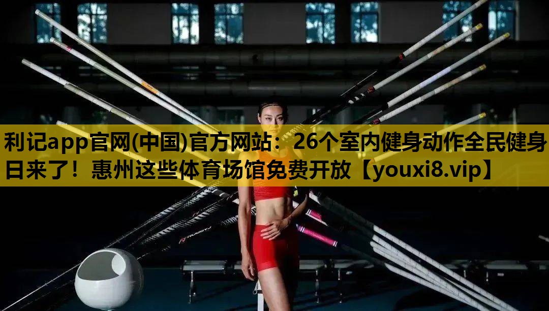 利记app官网(中国)官方网站：26个室内健身动作全民健身日来了！惠州这些体育场馆免费开放