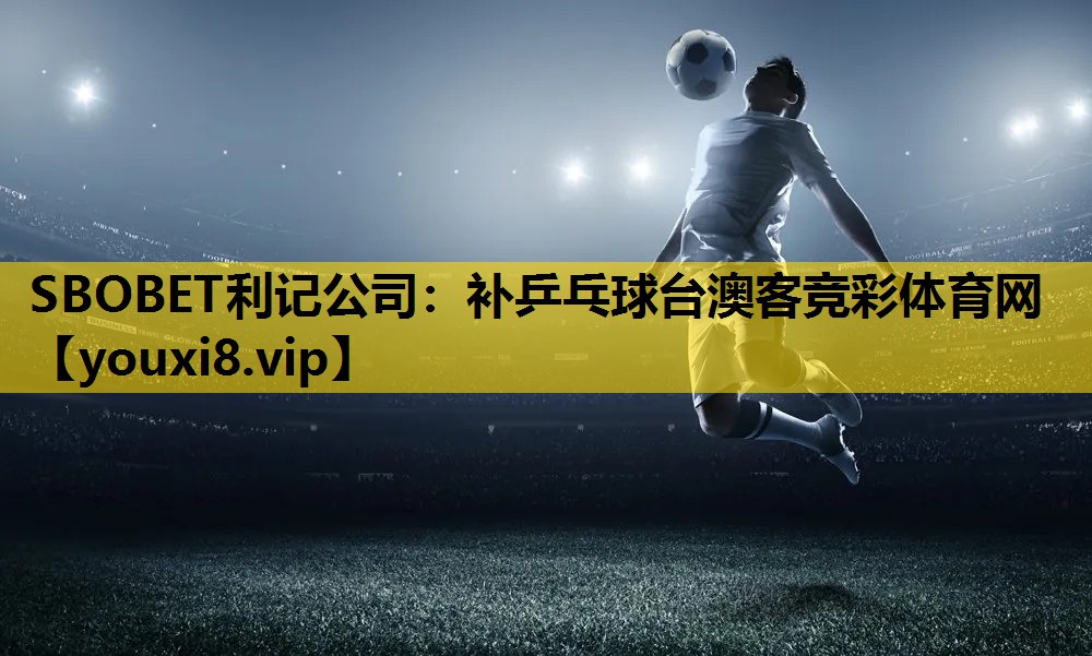SBOBET利记公司：补乒乓球台澳客竞彩体育网