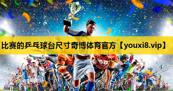 比赛的乒乓球台尺寸奇博体育官方