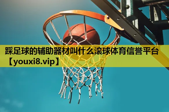 踩足球的辅助器材叫什么滚球体育信誉平台