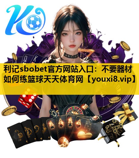 利记sbobet官方网站入口：不要器材如何练篮球天天体育网