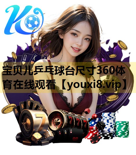宝贝儿乒乓球台尺寸360体育在线观看