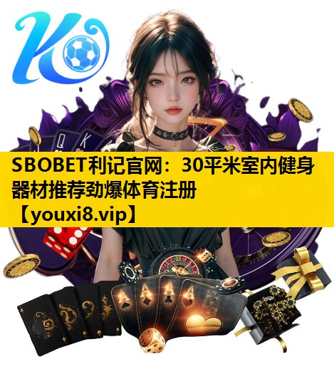 SBOBET利记官网：30平米室内健身器材推荐劲爆体育注册