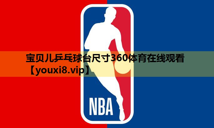 宝贝儿乒乓球台尺寸360体育在线观看