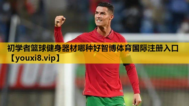 初学者篮球健身器材哪种好智博体育国际注册入口