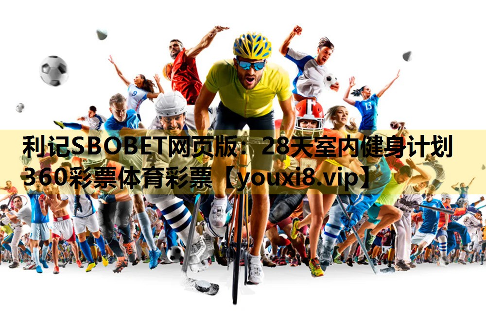 利记SBOBET网页版：28天室内健身计划360彩票体育彩票