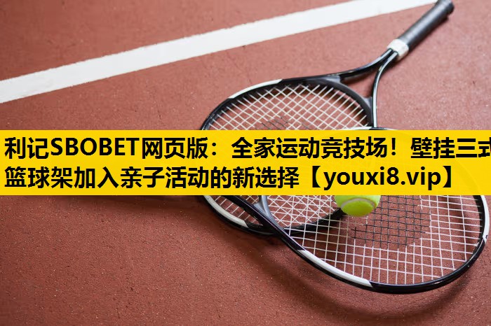 全家运动竞技场！壁挂三式篮球架加入亲子活动的新选择
