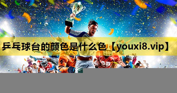乒乓球台的颜色是什么色