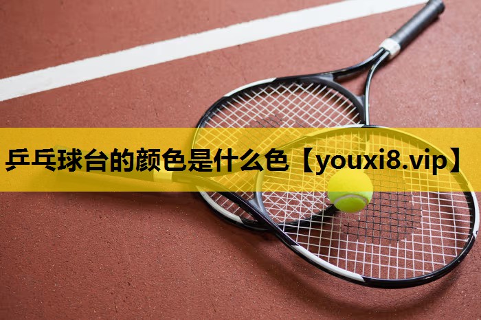 乒乓球台的颜色是什么色