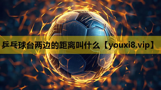 乒乓球台两边的距离叫什么