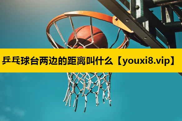 乒乓球台两边的距离叫什么