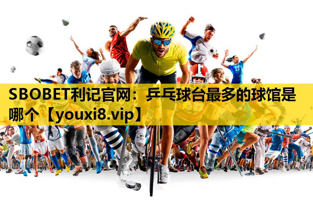乒乓球台最多的球馆是哪个